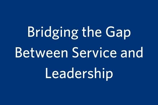 Bridging the Gap Between Service and Leadership