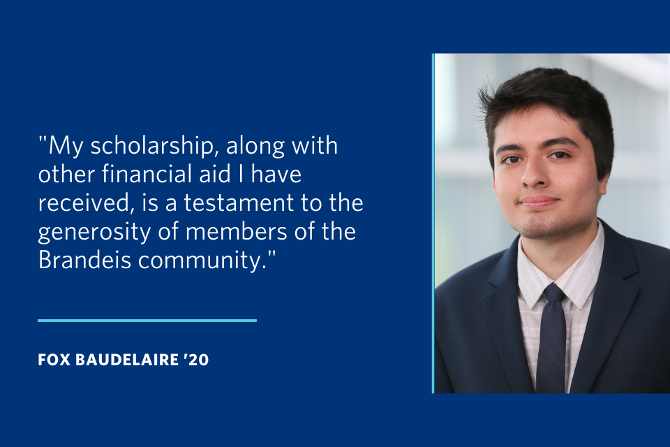 A quote from Fox Baudelaire that says "My scholarship, along with other financial aid I have received, is a testament to the generosity of members of the Brandeis community."